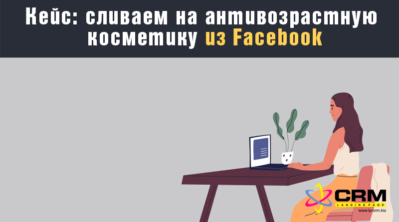 Кейс: сливаем на антивозрастную косметику из Facebook